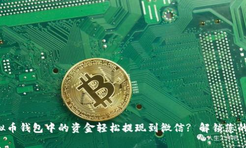 如何将虚拟币钱包中的资金轻松提现到微信? 解锁您的财富之路!