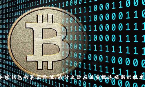 加密钱包的真正价值：为什么你应该重视这项新兴技术？