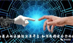 揭秘国内最大的区块链交易平台：如何选择适合