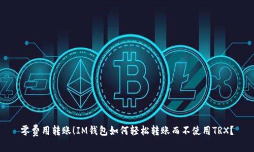 零费用转账！IM钱包如何轻松转账而不使用TRX？