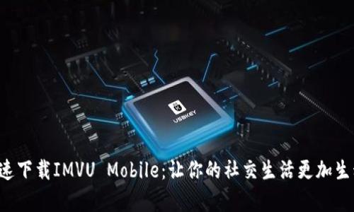 如何快速下载IMVU Mobile：让你的社交生活更加生动有趣！