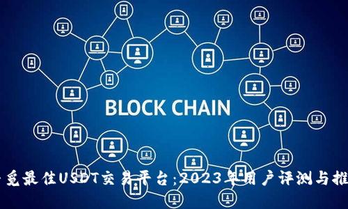 寻觅最佳USDT交易平台：2023年用户评测与推荐