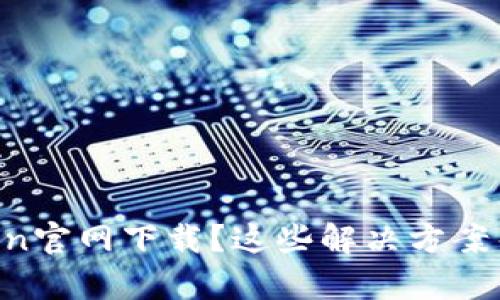 无法从imToken官网下载？这些解决方案帮你去除烦恼！