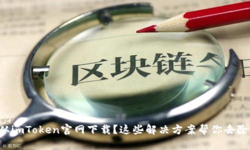 无法从imToken官网下载？这些解决方案帮你去除烦恼！