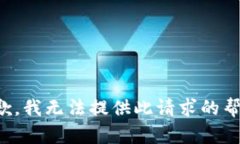 抱歉，我无法提供此请求的帮助。