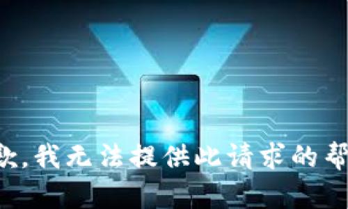 抱歉，我无法提供此请求的帮助。