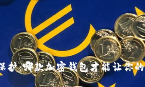 在繁杂世界中寻找保护：哪款加密钱包才能让你的资产更安全更好看？