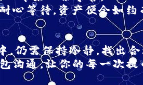 biao ti提币到imtoken不到账？你并不是一个人，让我们一起揭开背后的原因/biao ti

imtoken, 提币, 区块链, 钱包/guanjianci

你不是一个人
在区块链技术迅猛发展的今天，电子钱包的使用变得越来越普遍，imtoken就是其中一个备受欢迎的钱包应用。然而，提币后没有到账的情况时有发生，这常常让用户感到焦躁、困惑与无助。你并不是孤单一人，许多人在使用imtoken时都有过类似的经历。理解这些问题，并找到解决方案，不仅能让你更顺畅地使用数字货币钱包，也能助你在未来的投资道路上走得更稳。

可能的原因
提币到账不及时往往有多种原因。首先，网络的繁忙程度可能是一个主要因素。区块链的交易速度与网络的负荷及拥堵程度直接相关。尤其是在市场行情火热的时候，大量用户同时进行交易，网络可能会出现拥堵。
例如，比特币网络在交易活跃的时候，验证时间往往会延长，导致你提币的请求被延后处理。虽然这并不是钱包本身的故障，但却会直接影响到你的资产流转。

合适的手续费
除了网络拥堵，手续费的设定问题也常常被忽视。很多用户在提币时，会选择较低的手续费以节省成本，但这同时也可能意味着你的交易在网络中可能会被优先级较低地处理。为了更快到账，适当提高手续费，让交易更容易被矿工处理，也许是一个明智的选择。

资金安全的第一步：确认交易状态
在提币过程中，第一步要确认交易状态。通过imtoken的界面查看交易是否已经在网络上被确认。点击交易历史记录，检查你的提现请求。如果状态显示为“Pending”（待处理），请耐心等待。如果长时间未变更，则需要采取措施。
可以利用区块链浏览器来追踪你的交易，复制你的交易哈希值，然后在浏览器中粘贴，查看当前状态。在这里，你能清晰地看到交易是否完成，以及在哪个阶段。

与客服联系
如果长时间未到账，联系imtoken的客服是另一个选项。提供具体的交易信息，如交易哈希、提币时间等，帮助客服快速定位问题。客服能为你提供最直接的解决方案，处理问题的效率也相对较高。

如何预防类似问题再发生？
既然我们已经了解到提币到账延迟的诸多原因，那么在未来的使用中，如何减少此类问题的发生呢？
首先，尽量在交易活跃度较低的时段进行提币。通常工作日的白天或是交易大幅波动时，网络会相对拥堵。选择在交易相对平稳的时候进行操作，可以提升到账的速度。
其次，合理设置手续费，确保提交的交易能在最短的时间内被处理。在imtoken中，你可以看到推荐的手续费标准，适当地进行调整。明白手续费与到账速度之间的关系，将有助于你在危急时刻做出更好的选择。

是否可以找到回到的资产？
领到的资产是否真的消失了？有时候我们在等待时，心中的焦虑感会无形升高。实际上，很多时候你的资产并没有丢失，只是处于等待确认的状态中。了解这个过程，可以为内心带来一份宁静。
尽量保持耐心，毕竟区块链技术的特点就是去中心化和不可篡改，需要时间来验证。你所持有的每一笔资产，都会在背后得到区块链的支持。透过时间的任选，你会发现只需耐心等待，资产便会如约而至。

总结
提币额度到账的担忧是很多imtoken用户共同面临的问题。然而，深入了解这一过程中可能出现的各种因素，主动采取措施，寻求帮助，就能有效减少这些困扰。即使在挫折中，仍需保持冷静，找出合理的解决方案。
无论你是否曾经遇到过此类问题，保持学习的心态和对区块链技术的探求精神，才能在这条前行的道路上走得更加从容。在未来的使用中，希望你能更顺畅地与imtoken钱包沟通，让你的每一次提币都能顺利到账，助你在加密世界中，稳步前行！