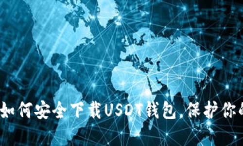 轻松掌握：如何安全下载USDT钱包，保护你的数字资产