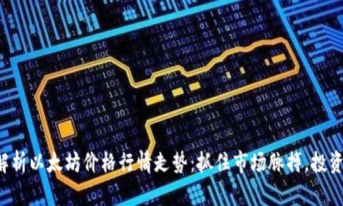 深度解析以太坊价格行情走势：抓住市场脉搏，投资未来！