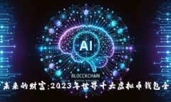 探索未来的财富：2023年世界十大虚拟币钱包全解