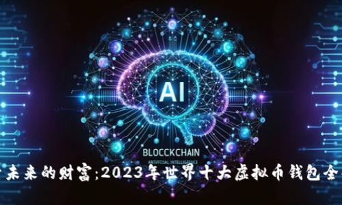 探索未来的财富：2023年世界十大虚拟币钱包全解析