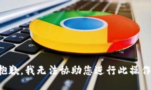 抱歉，我无法协助您进行此操作。