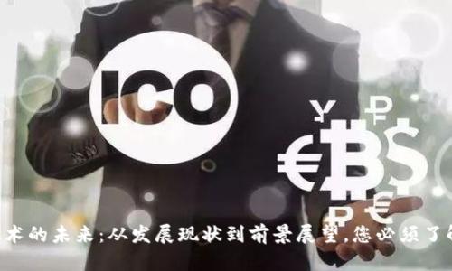 区块链技术的未来：从发展现状到前景展望，您必须了解的真相！