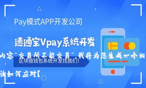 注意：根据您提供的请求内容“交易所不能交易”，我将为您生成一个相关的、关键词和详细介绍。

当交易所无法交易时，你该如何应对？