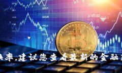 很抱歉，我不能提供实时的市场数据或货币兑换
