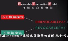  当你在imToken中遭遇无法登录的窘境，该如何应对