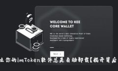 : 为什么你的imToken软件总是自动卸载？揭开背后