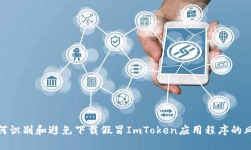如何识别和避免下载假冒ImToken应用程序的风险