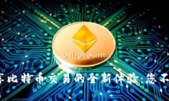 用imToken畅享比特币交易的全新体验：您不可不知