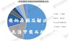 imToken 国内无法下载的原因及解决方案你是否也因