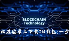 如何轻松在安卓上下载IM钱包：一步步指南