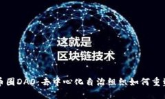 深入了解币圈DAO：去中心化自治组织如何重塑未