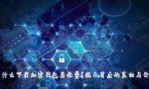 为什么下载加密钱包要收费？揭示背后的真相与价值