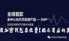 为什么下载加密钱包要收费？揭示背后的真相与