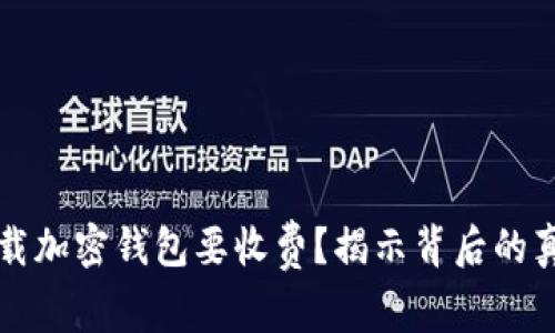 为什么下载加密钱包要收费？揭示背后的真相与价值
