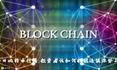 揭秘今日比特币行情：投资者该如何把握这波涨