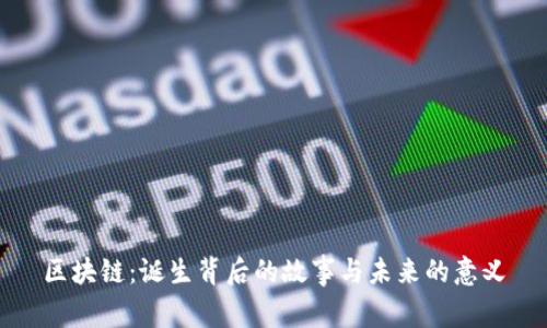 区块链：诞生背后的故事与未来的意义