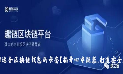 如何选择适合区块链钱包的卡套？揭开心中疑惑，打造安全数字生活