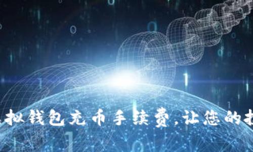 轻松了解虚拟钱包充币手续费，让您的投资更无忧！