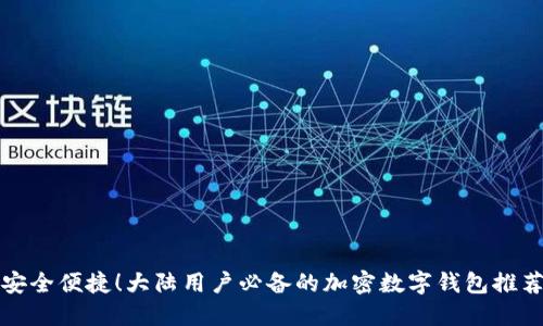安全便捷！大陆用户必备的加密数字钱包推荐