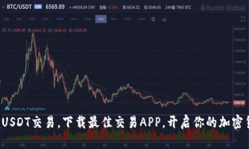 轻松掌握USDT交易，下载最佳交易APP，开启你的加密货币之旅！
