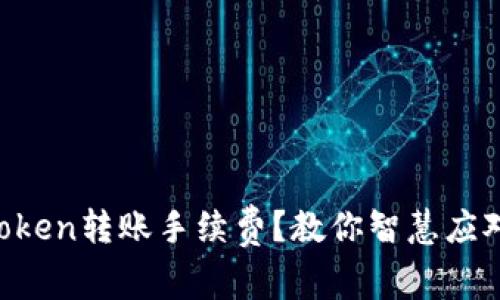 如何降低imToken转账手续费？教你智慧应对高费用挑战！