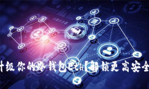 如何轻松升级你的冷钱包Eth？解锁更高安全性的秘诀！