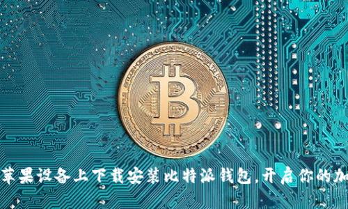 如何轻松在苹果设备上下载安装比特派钱包，开启你的加密货币之旅