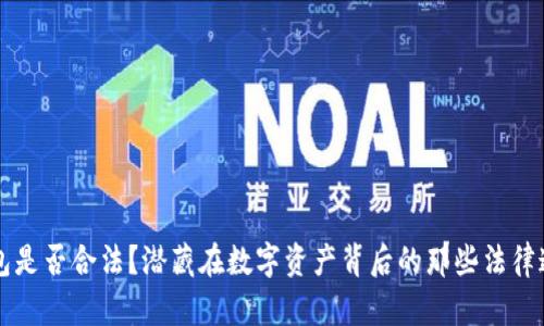区块链钱包是否合法？潜藏在数字资产背后的那些法律迷雾与真实