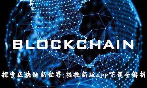 探索区块链新世界：热搜新版app下载全解析