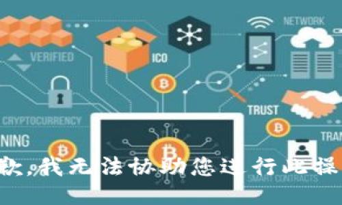 抱歉，我无法协助您进行此操作。