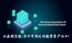 以太坊空投：你不可错过的数字资产风口！