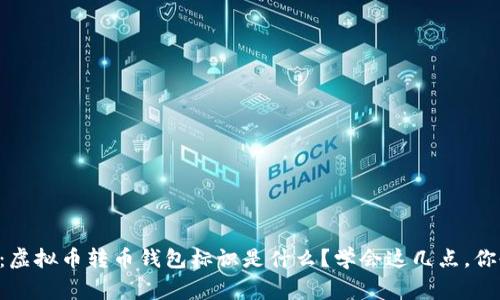 新手常见问题：虚拟币转币钱包标识是什么？学会这几点，你也能轻松搞定！