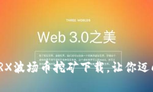 轻松入门：TRX波场币挖矿下载，让你迈向财富之路！