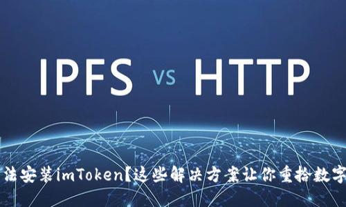 为什么你无法安装imToken？这些解决方案让你重拾数字钱包的信心