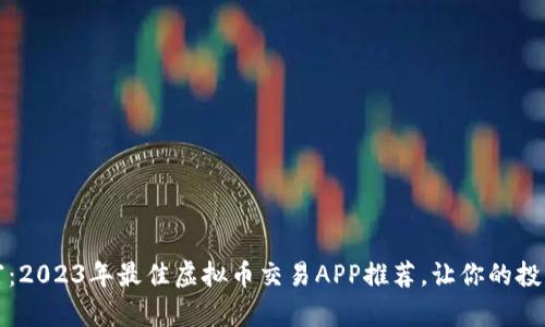 解锁数字财富：2023年最佳虚拟币交易APP推荐，让你的投资旅程更轻松