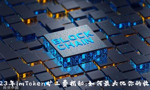   
2023年imToken旷工费揭秘：如何最大化你的收益？