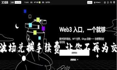 揭秘：ImToken波场兑换手续费，让你不再为交易成本而烦恼！