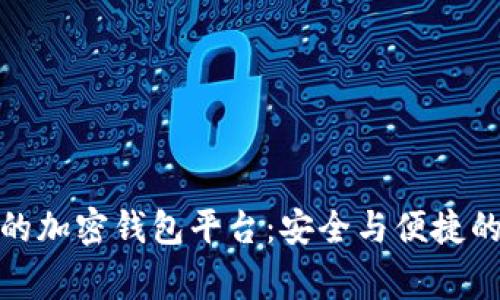 探索全球最大的加密钱包平台：安全与便捷的数字货币新家